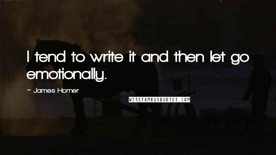 James Horner Quotes: I tend to write it and then let go emotionally.
