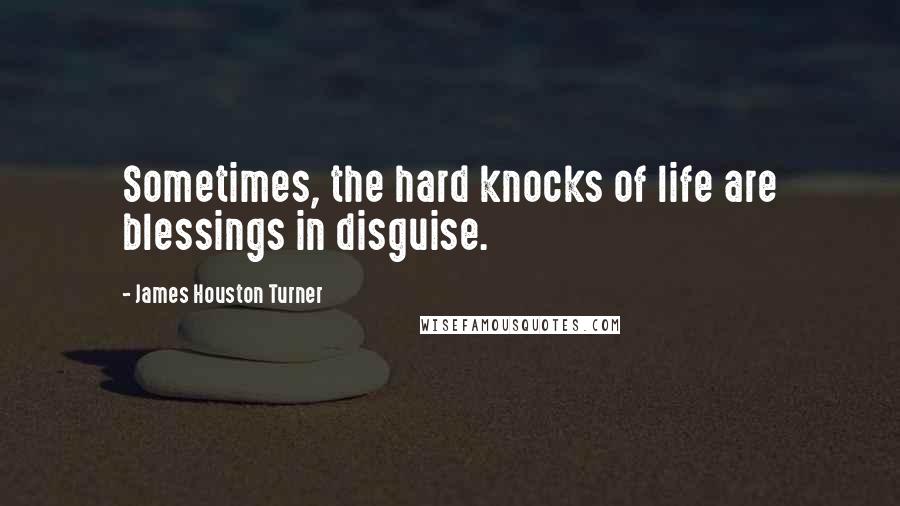 James Houston Turner Quotes: Sometimes, the hard knocks of life are blessings in disguise.
