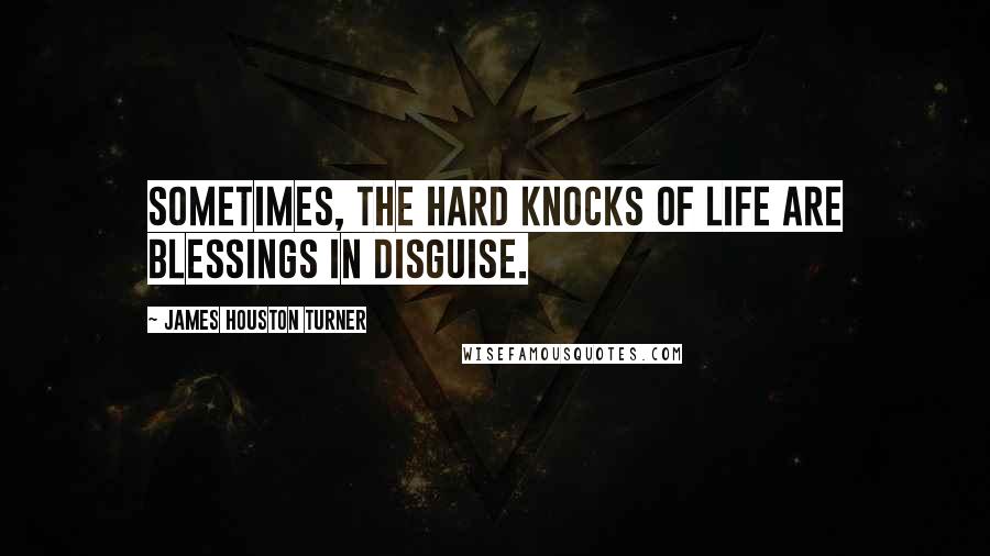 James Houston Turner Quotes: Sometimes, the hard knocks of life are blessings in disguise.