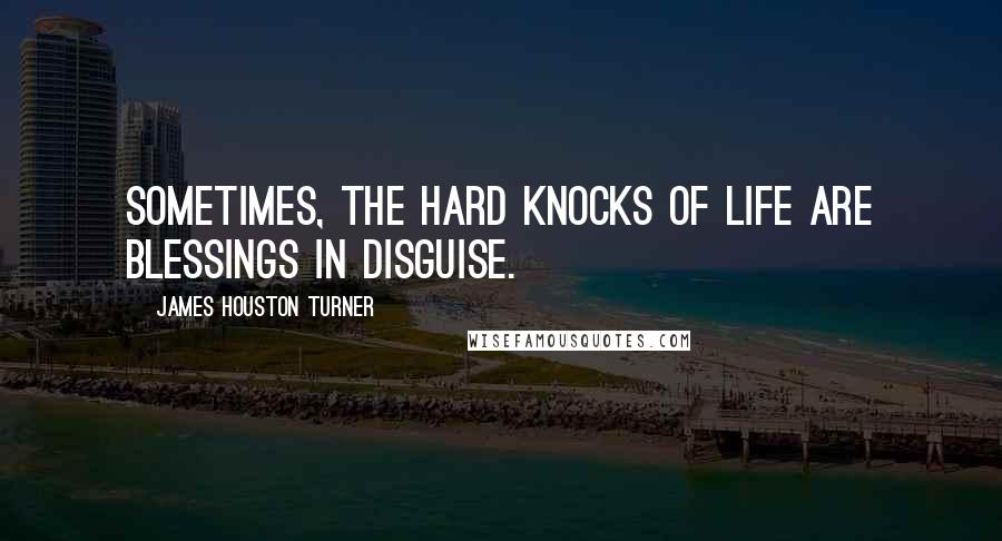 James Houston Turner Quotes: Sometimes, the hard knocks of life are blessings in disguise.