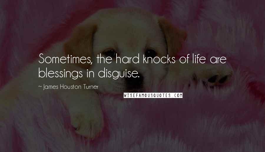 James Houston Turner Quotes: Sometimes, the hard knocks of life are blessings in disguise.