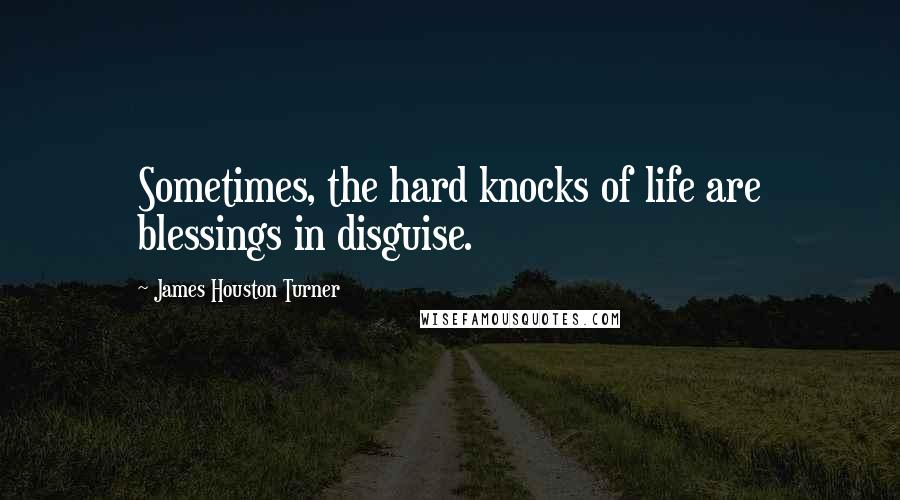 James Houston Turner Quotes: Sometimes, the hard knocks of life are blessings in disguise.