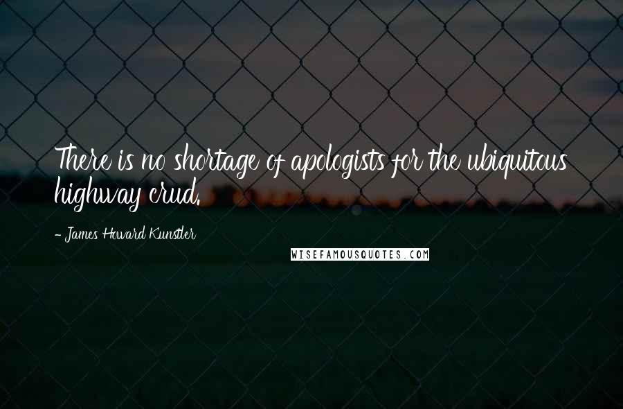 James Howard Kunstler Quotes: There is no shortage of apologists for the ubiquitous highway crud.