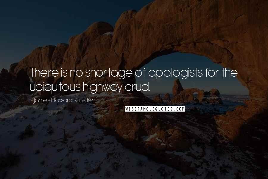 James Howard Kunstler Quotes: There is no shortage of apologists for the ubiquitous highway crud.