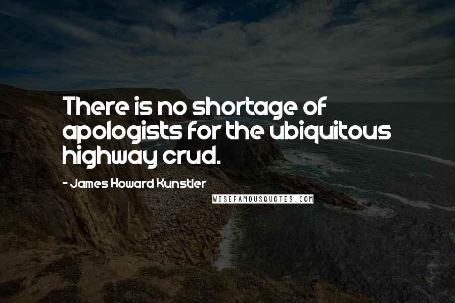 James Howard Kunstler Quotes: There is no shortage of apologists for the ubiquitous highway crud.