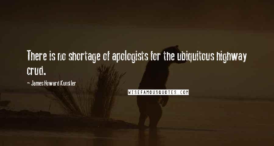 James Howard Kunstler Quotes: There is no shortage of apologists for the ubiquitous highway crud.