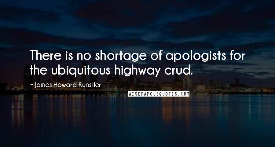 James Howard Kunstler Quotes: There is no shortage of apologists for the ubiquitous highway crud.