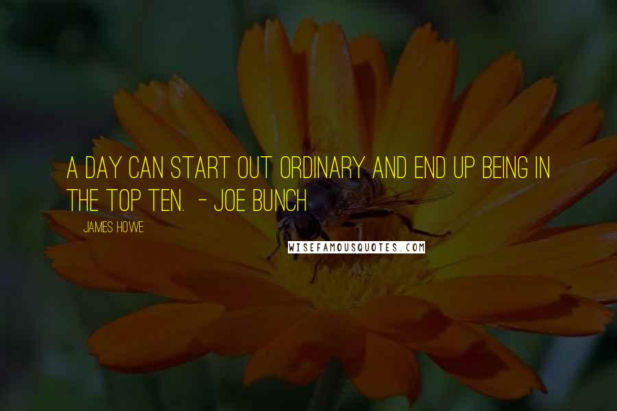 James Howe Quotes: A day can start out ordinary and end up being in the top ten.  - Joe Bunch