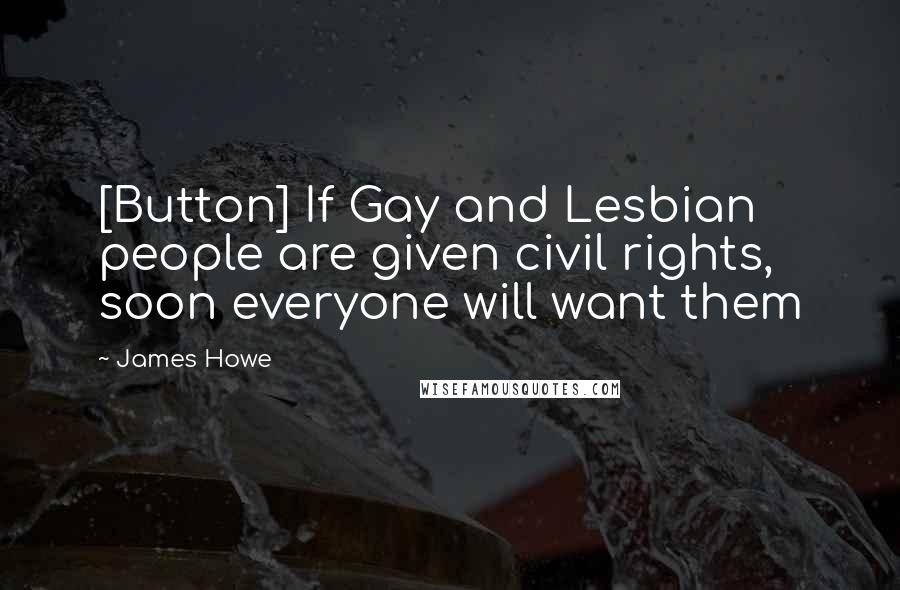 James Howe Quotes: [Button] If Gay and Lesbian people are given civil rights, soon everyone will want them