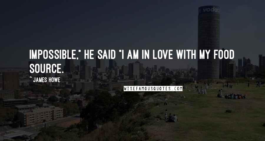 James Howe Quotes: Impossible," he said "I am in love with my food source.
