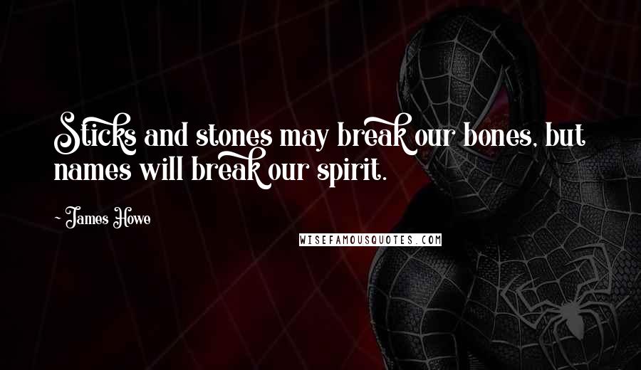 James Howe Quotes: Sticks and stones may break our bones, but names will break our spirit.