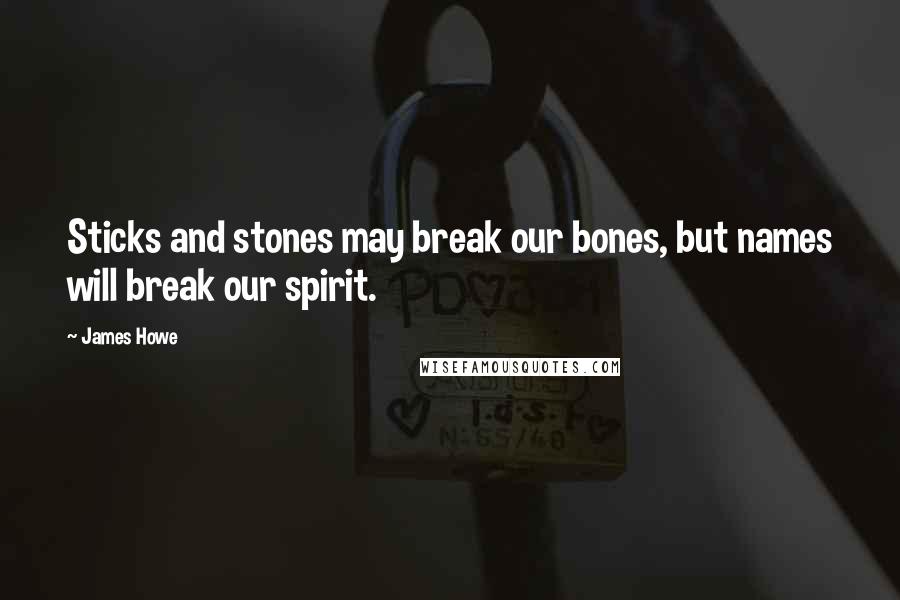 James Howe Quotes: Sticks and stones may break our bones, but names will break our spirit.