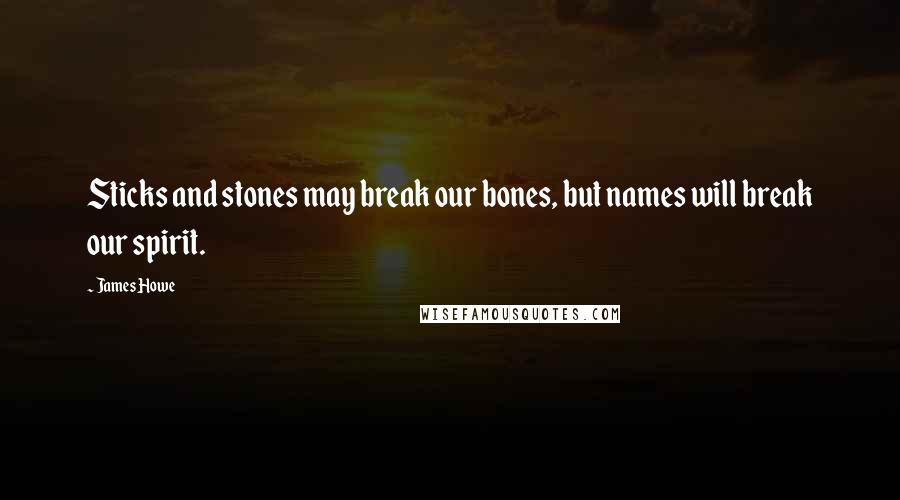 James Howe Quotes: Sticks and stones may break our bones, but names will break our spirit.