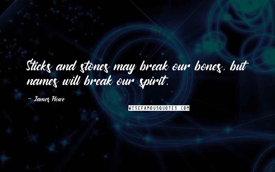 James Howe Quotes: Sticks and stones may break our bones, but names will break our spirit.