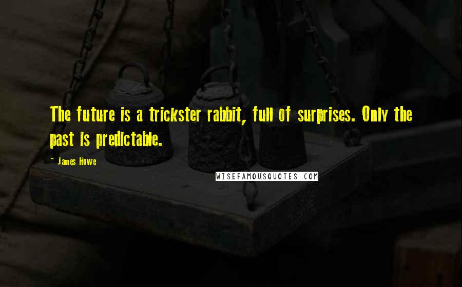 James Howe Quotes: The future is a trickster rabbit, full of surprises. Only the past is predictable.