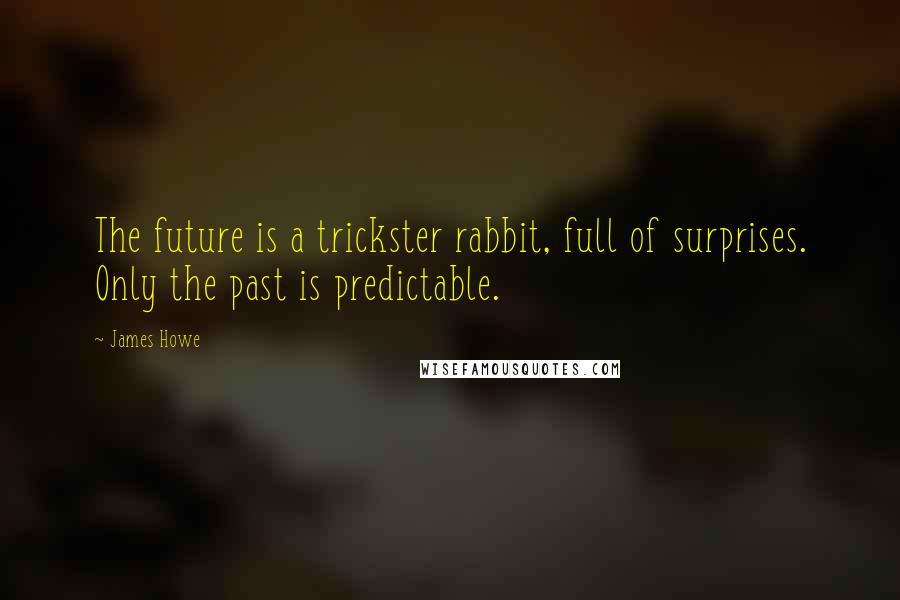 James Howe Quotes: The future is a trickster rabbit, full of surprises. Only the past is predictable.