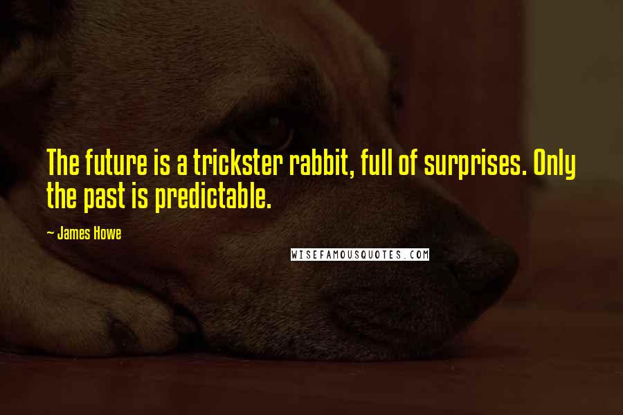 James Howe Quotes: The future is a trickster rabbit, full of surprises. Only the past is predictable.