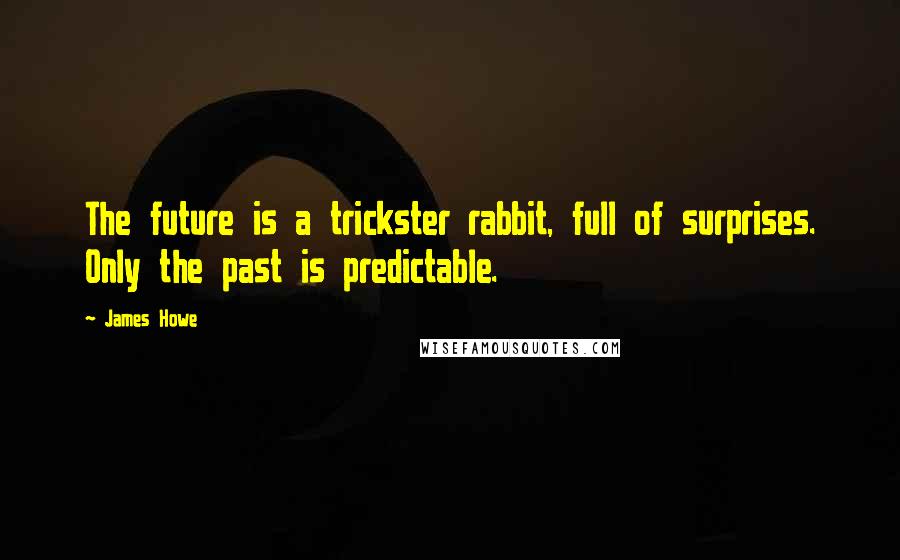 James Howe Quotes: The future is a trickster rabbit, full of surprises. Only the past is predictable.