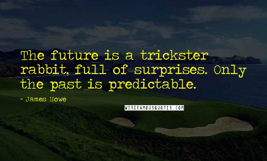 James Howe Quotes: The future is a trickster rabbit, full of surprises. Only the past is predictable.