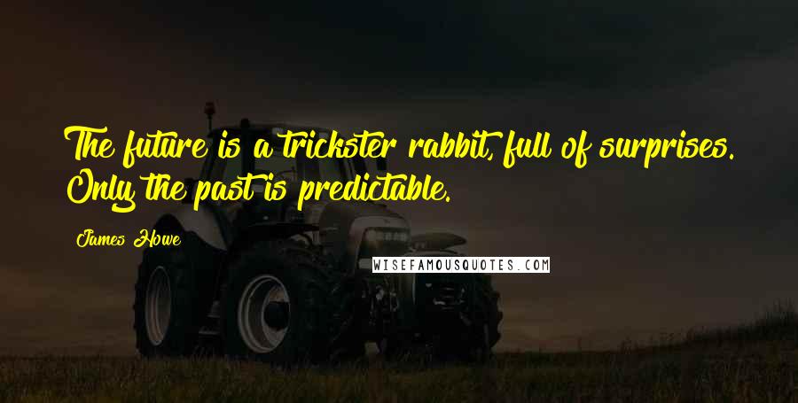 James Howe Quotes: The future is a trickster rabbit, full of surprises. Only the past is predictable.