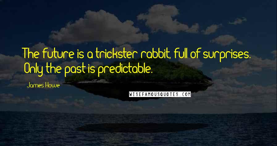 James Howe Quotes: The future is a trickster rabbit, full of surprises. Only the past is predictable.