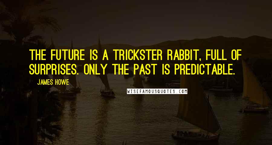 James Howe Quotes: The future is a trickster rabbit, full of surprises. Only the past is predictable.