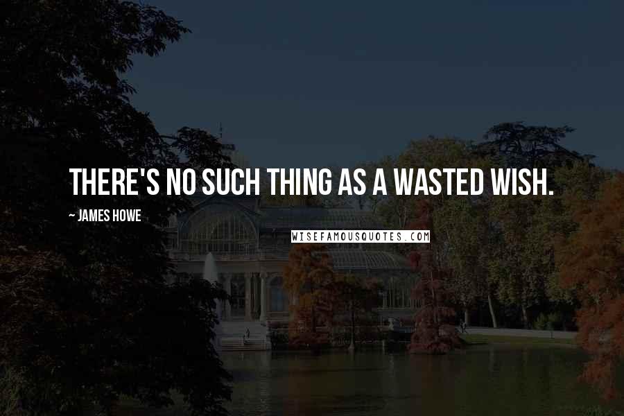 James Howe Quotes: There's no such thing as a wasted wish.