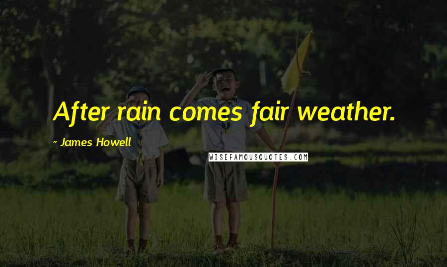 James Howell Quotes: After rain comes fair weather.