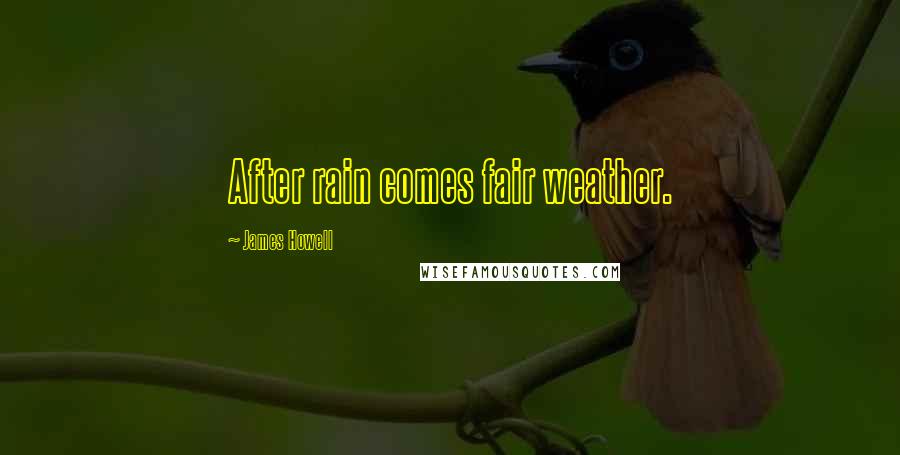 James Howell Quotes: After rain comes fair weather.