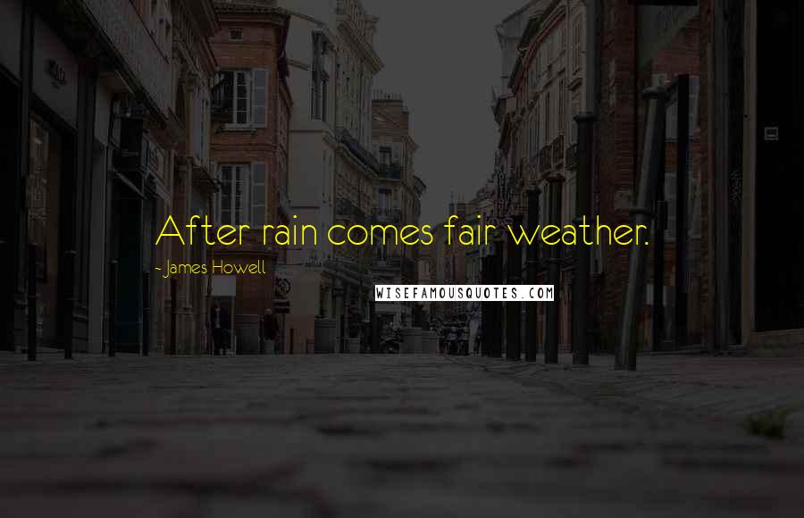 James Howell Quotes: After rain comes fair weather.