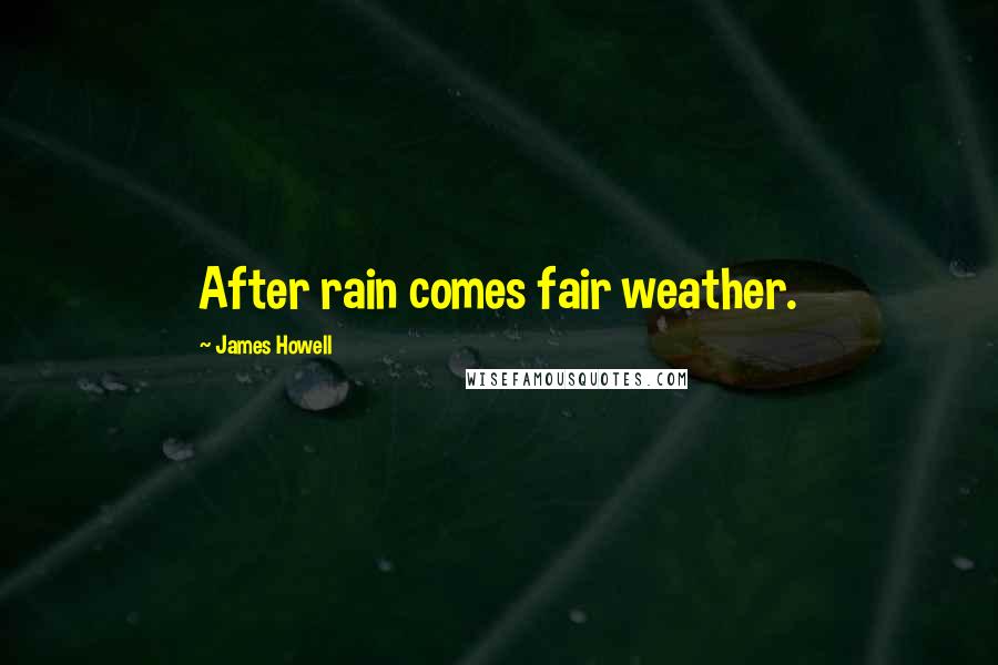James Howell Quotes: After rain comes fair weather.