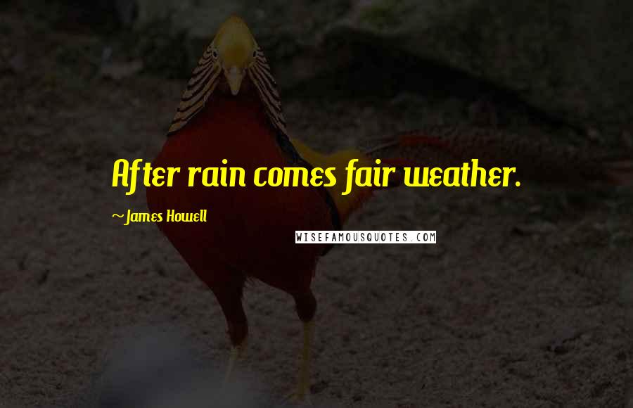 James Howell Quotes: After rain comes fair weather.