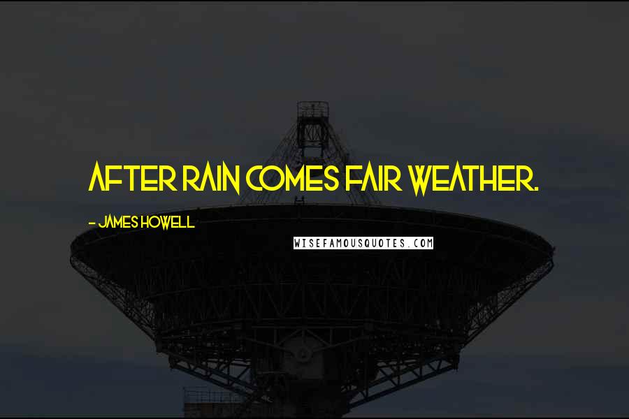 James Howell Quotes: After rain comes fair weather.