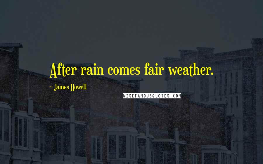 James Howell Quotes: After rain comes fair weather.