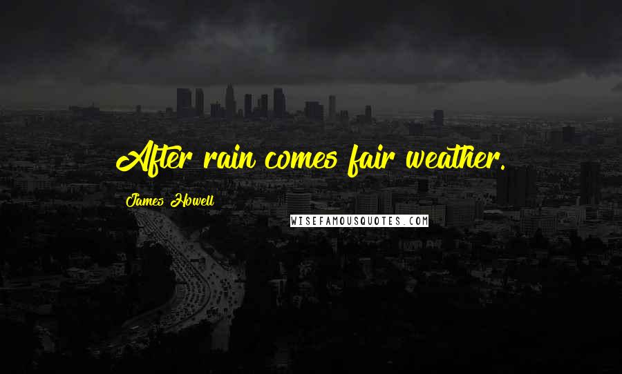 James Howell Quotes: After rain comes fair weather.