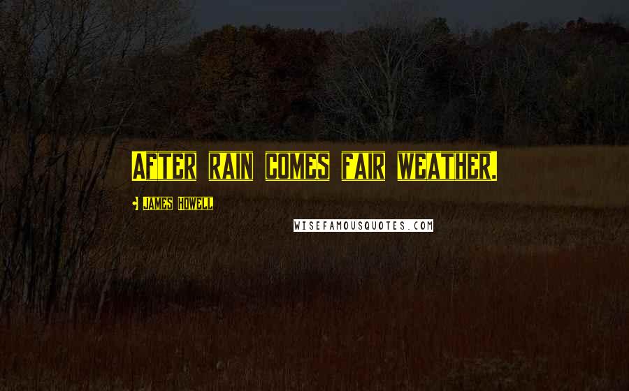 James Howell Quotes: After rain comes fair weather.