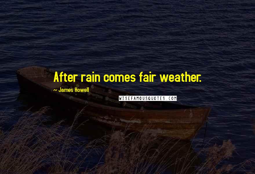 James Howell Quotes: After rain comes fair weather.