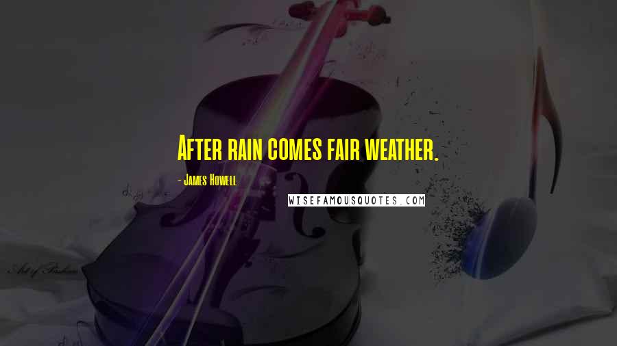 James Howell Quotes: After rain comes fair weather.
