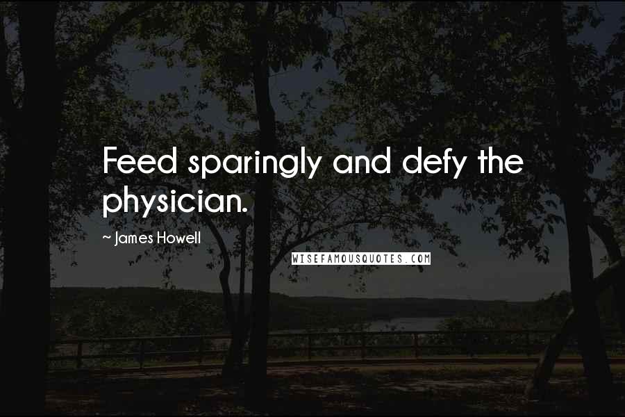 James Howell Quotes: Feed sparingly and defy the physician.