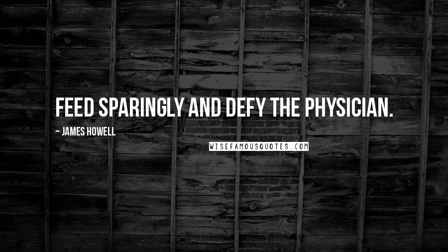 James Howell Quotes: Feed sparingly and defy the physician.