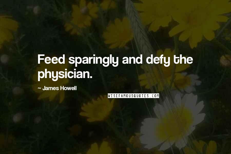 James Howell Quotes: Feed sparingly and defy the physician.