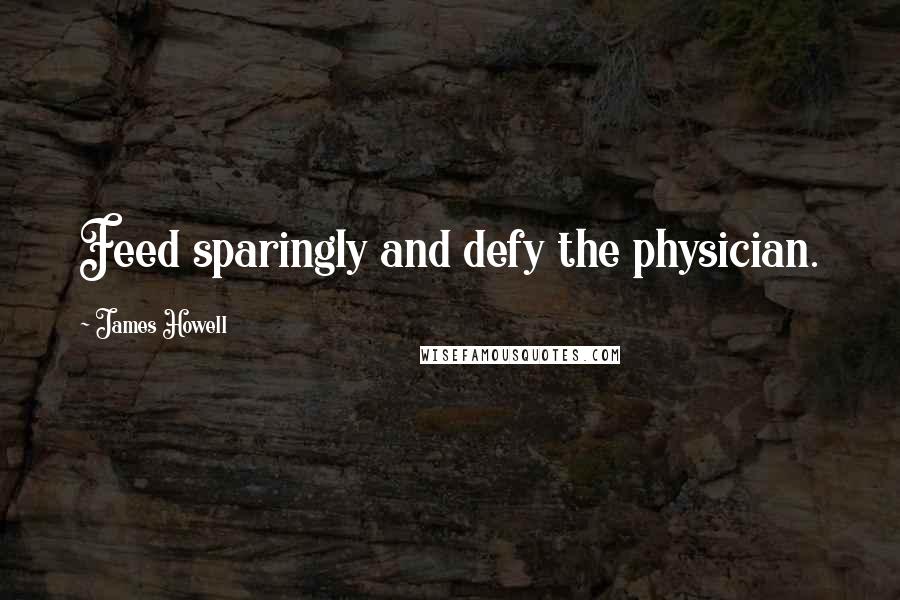 James Howell Quotes: Feed sparingly and defy the physician.