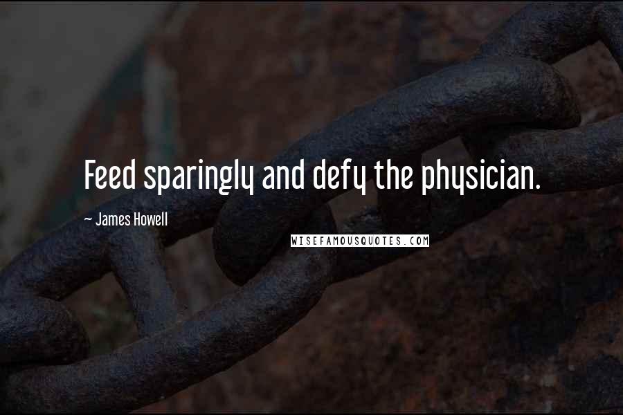 James Howell Quotes: Feed sparingly and defy the physician.