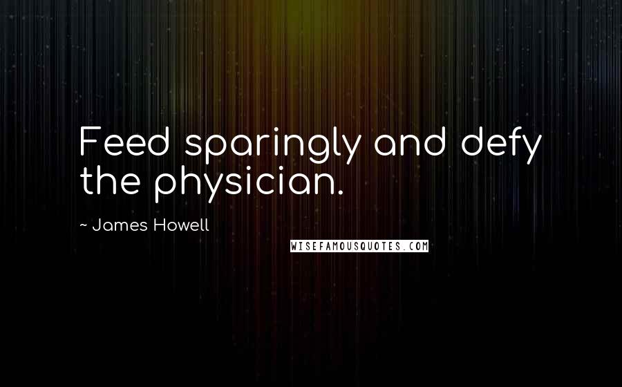 James Howell Quotes: Feed sparingly and defy the physician.