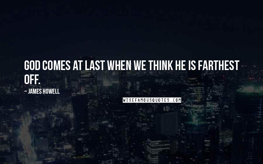 James Howell Quotes: God comes at last when we think he is farthest off.