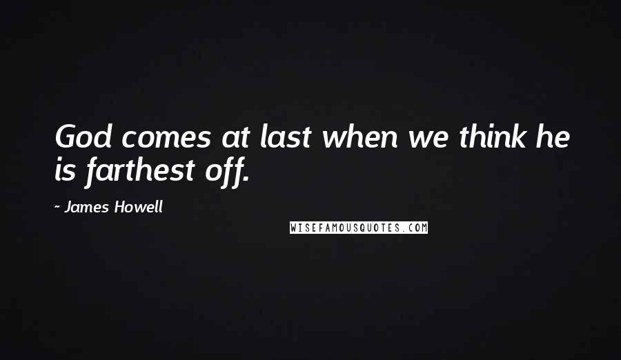 James Howell Quotes: God comes at last when we think he is farthest off.