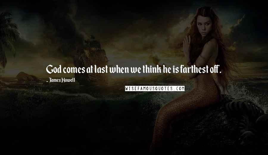 James Howell Quotes: God comes at last when we think he is farthest off.