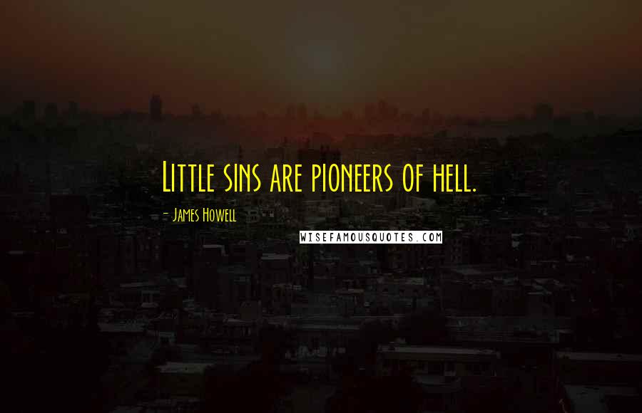 James Howell Quotes: Little sins are pioneers of hell.