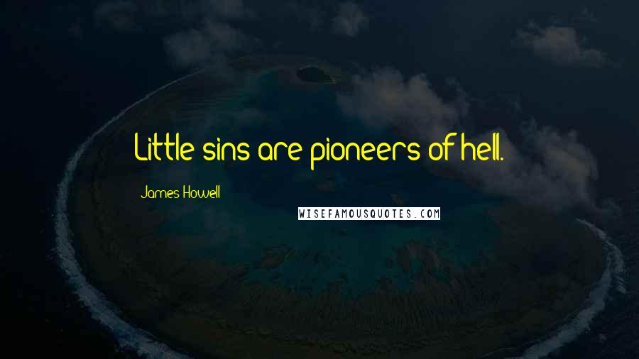 James Howell Quotes: Little sins are pioneers of hell.