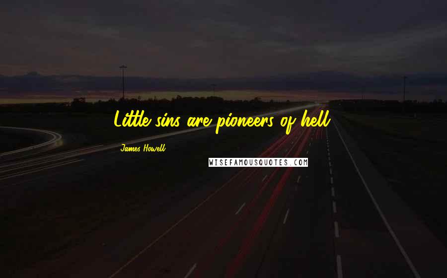 James Howell Quotes: Little sins are pioneers of hell.